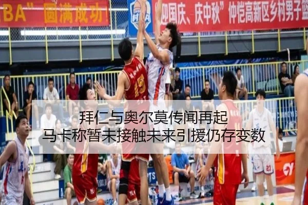 拜仁与奥尔莫传闻再起 马卡称暂未接触未来引援仍存变数
